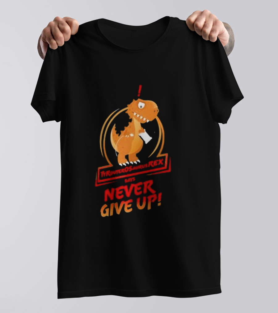 TYRANTOSAURUS REX SAYS NEVER GIVE UP T-Shirt
