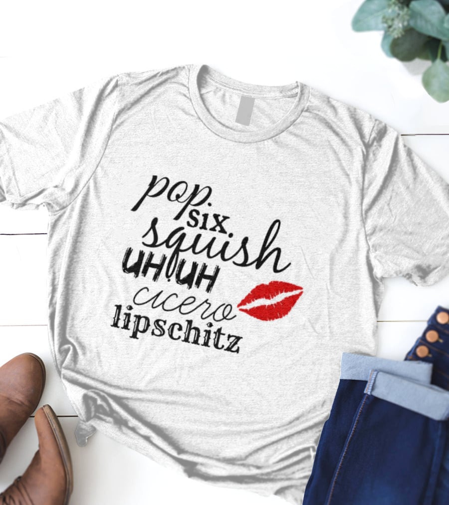 Pop Six Squish Uh Uh Cicero Lipschitz Cell Block Tango Kiss T-Shirt