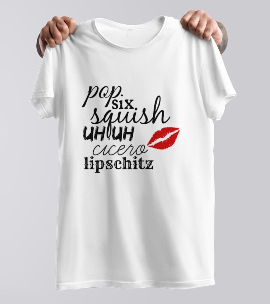 Pop Six Squish Uh Uh Cicero Lipschitz Cell Block Tango Kiss T-Shirt