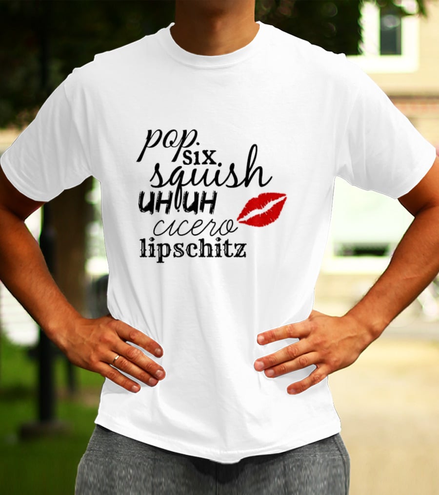 Pop Six Squish Uh Uh Cicero Lipschitz Cell Block Tango Kiss T-Shirt