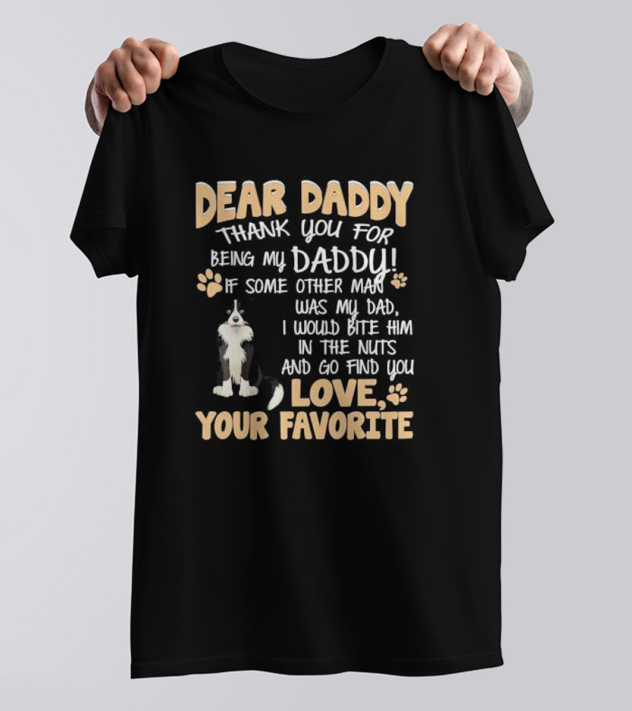 Dear Daddy Thank You For Being My Daddy If Some Other Man Was My Dad I Would Bite Him In The Nuts And Go Find You Love Your Favorite T-Shirt