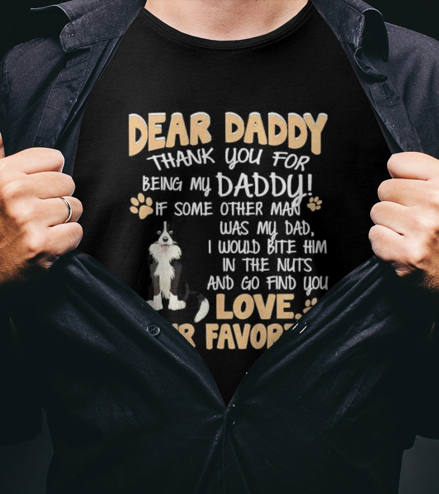 Dear Daddy Thank You For Being My Daddy If Some Other Man Was My Dad I Would Bite Him In The Nuts And Go Find You Love Your Favorite T-Shirt