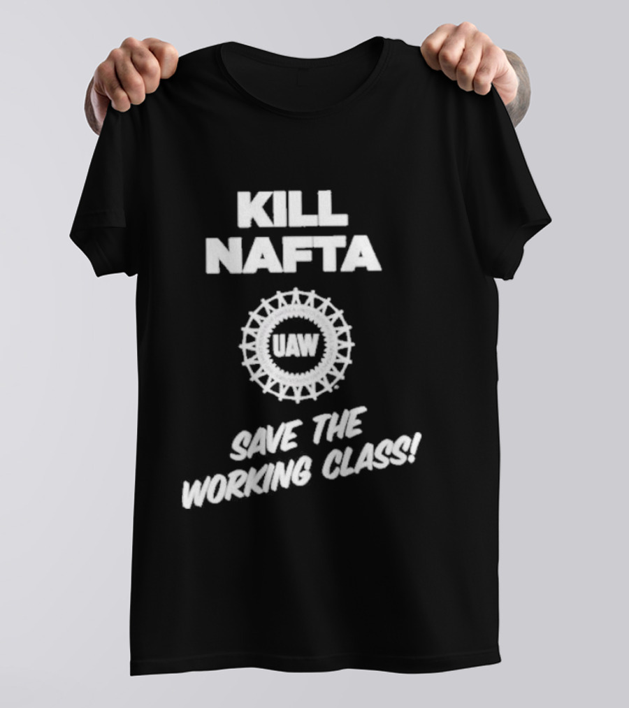 KILL NAFTA UAW SAVE THE WORKING CLASS T-Shirt