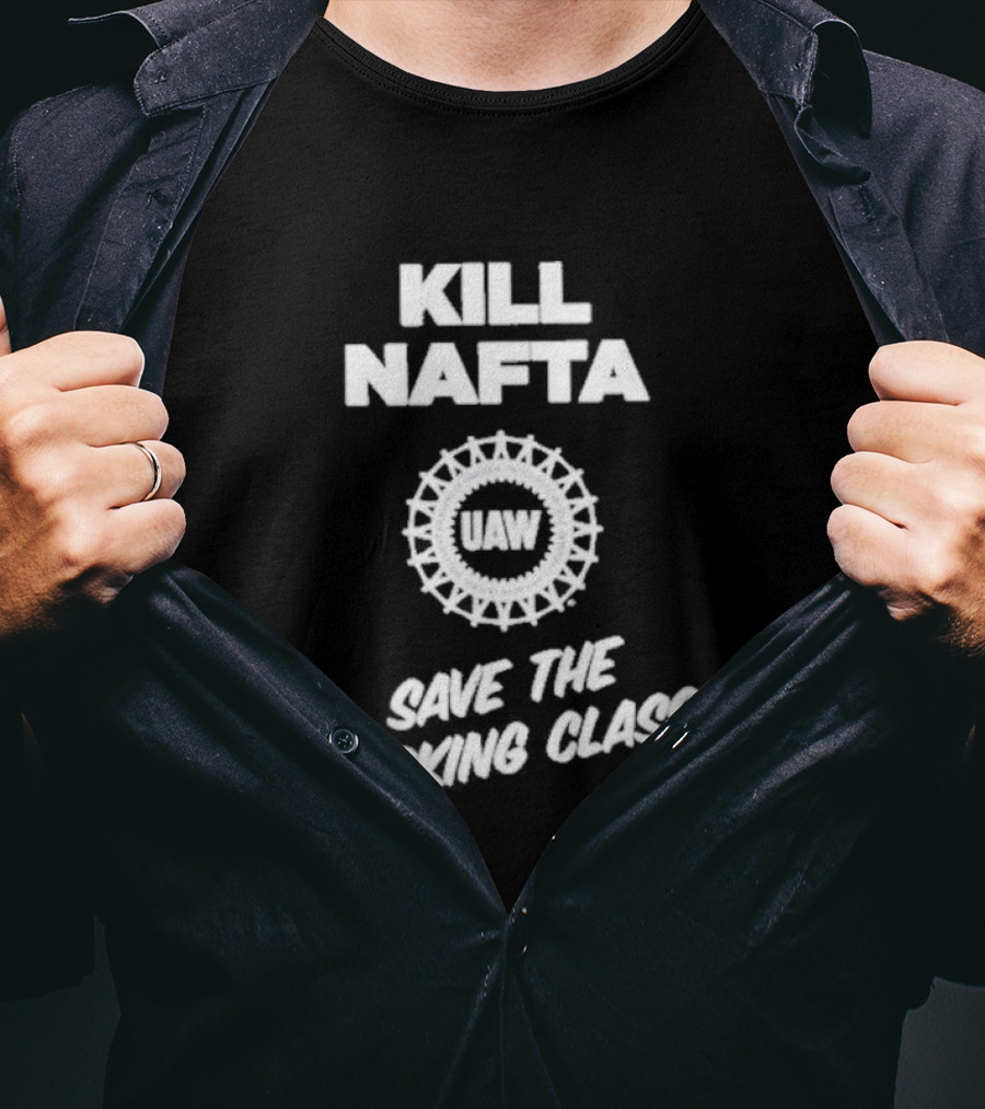 KILL NAFTA UAW SAVE THE WORKING CLASS T-Shirt