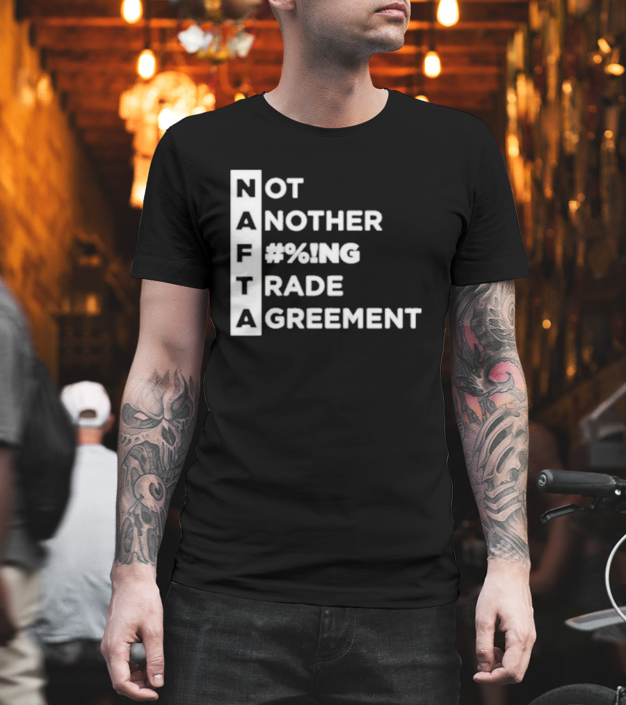 NAFTA Not Another #%ing Trade Agreement T-Shirt
