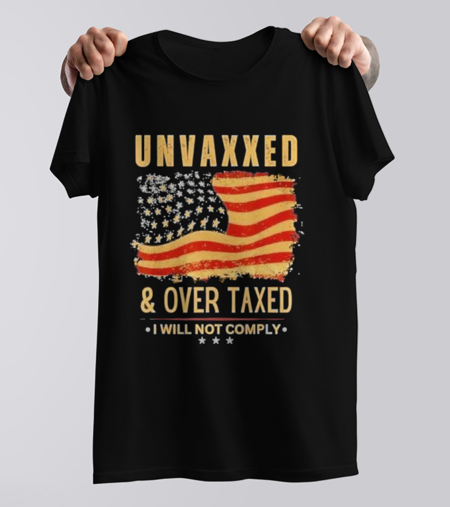 Unvaxxed And Over Taxed I Will Not Comply With Distressed American Flag T-Shirt