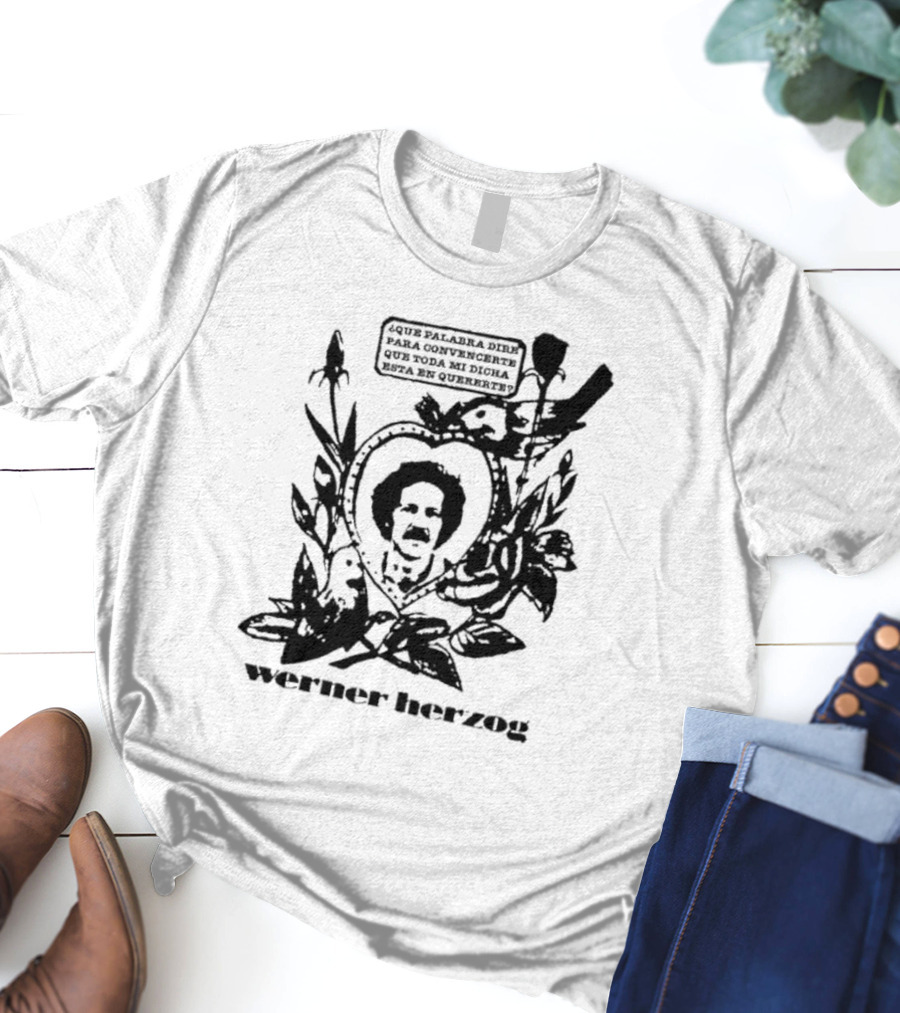 Werner Herzog Qué Palabra Diré Para Convencerte Que Toda Mi Dicha Está En Quererte T-Shirt
