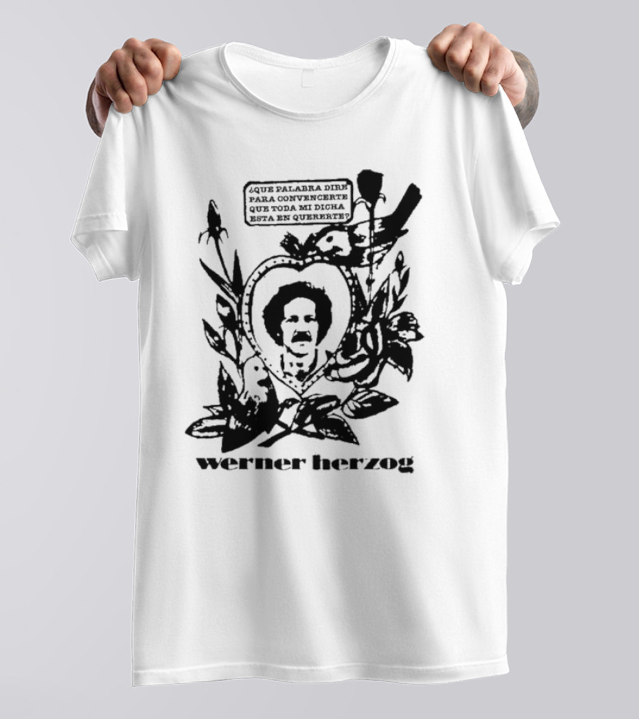 Werner Herzog Qué Palabra Diré Para Convencerte Que Toda Mi Dicha Está En Quererte T-Shirt