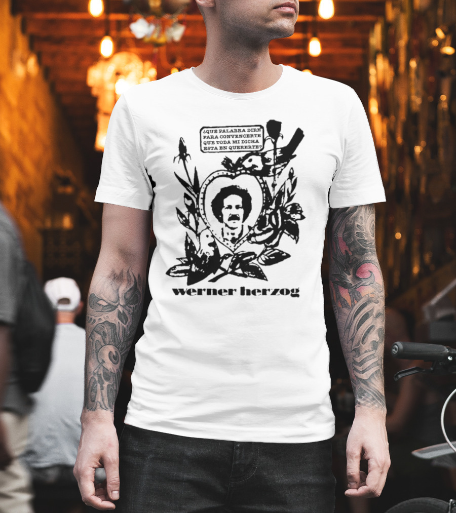 Werner Herzog Qué Palabra Diré Para Convencerte Que Toda Mi Dicha Está En Quererte T-Shirt