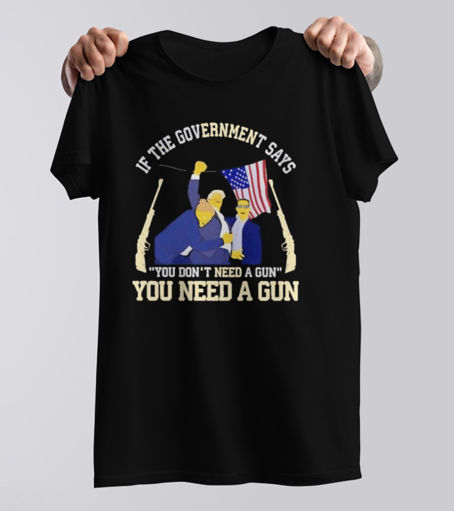 If The Government Says You Don’t Need A Gun You Need A Gun Flag Guns T-Shirt