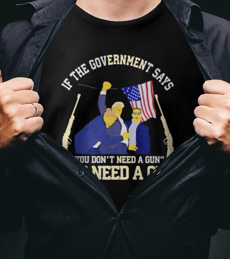 If The Government Says You Don’t Need A Gun You Need A Gun Flag Guns T-Shirt