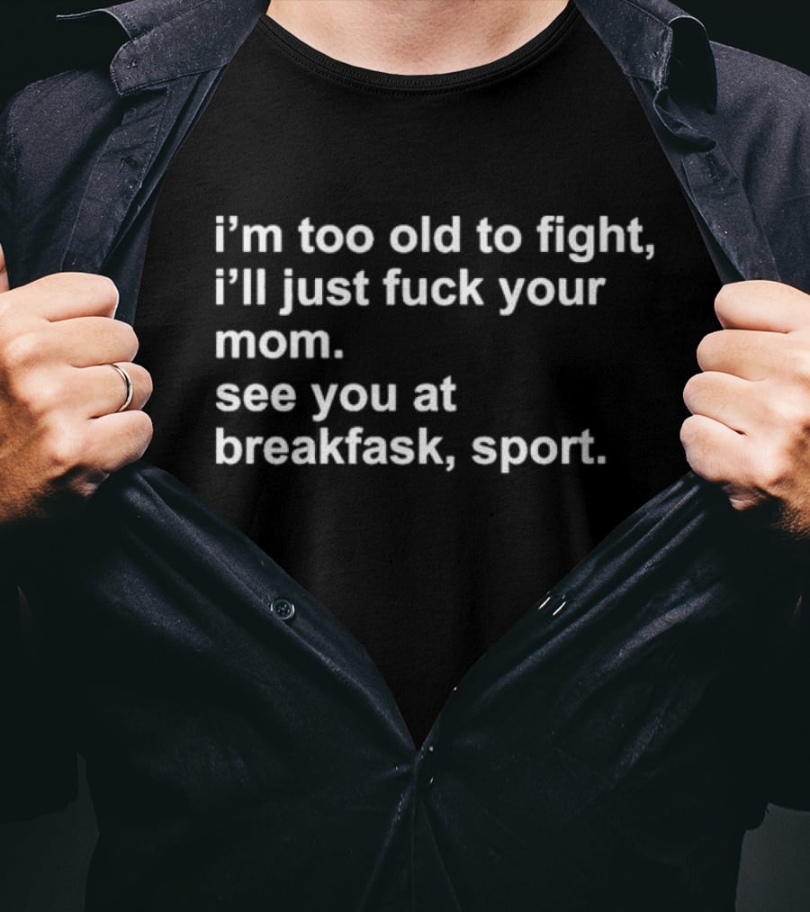 I’m Too Old To Fight I'll Just Fck Your Mom See You At Breakfast Sport T-Shirt