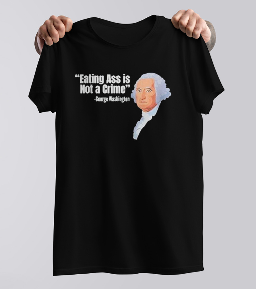 George Washington Quote Eating Ass Is Not A Crime T-Shirt