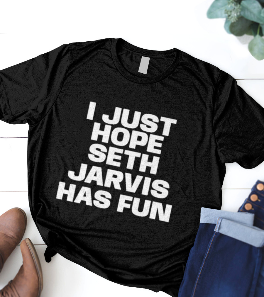 I Just Hope Seth Jarvis Has Fun T-Shirt