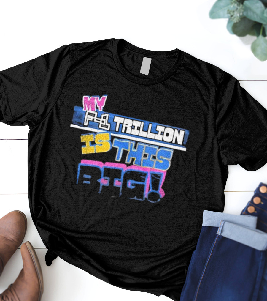 MY F-1 TRILLION IS THIS BIG T-Shirt