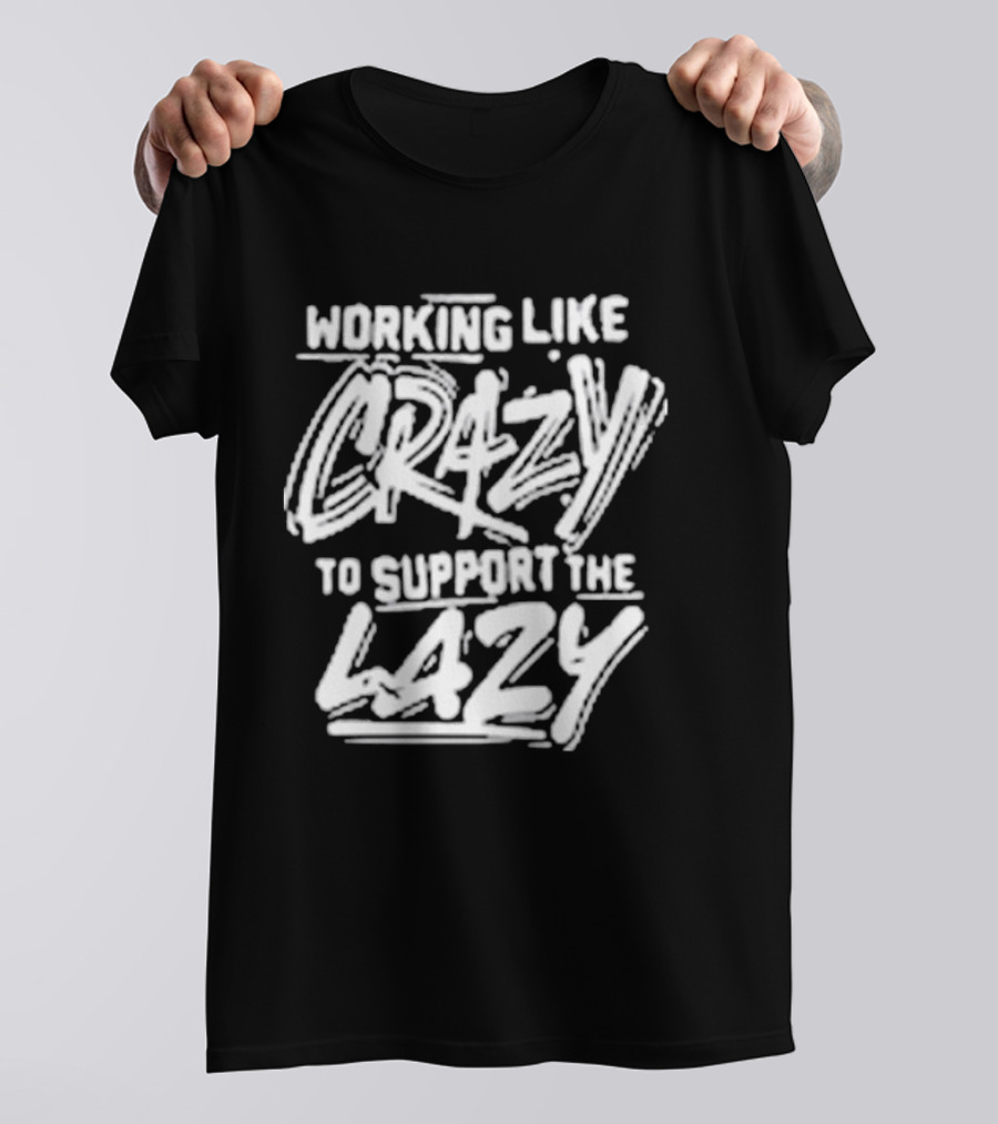 Working Like Crazy To Support The Lazy T-Shirt