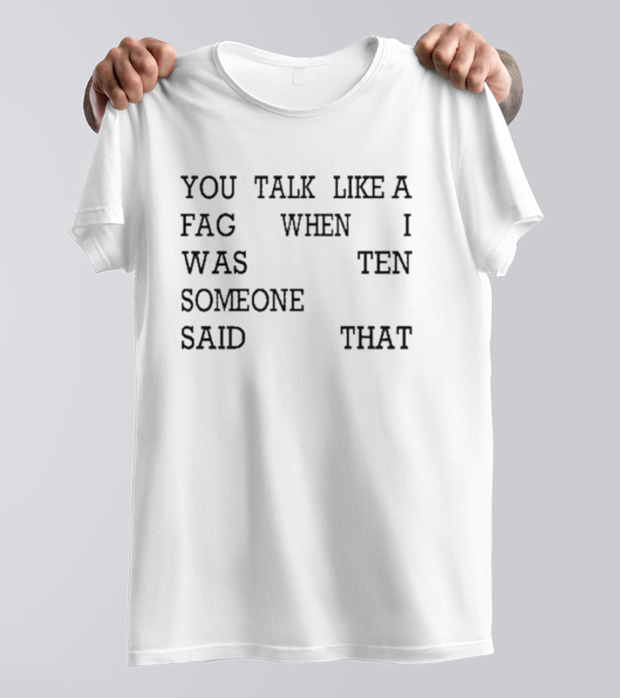 You Talk Like A Fag When I Was Ten Someone Said That T-Shirt