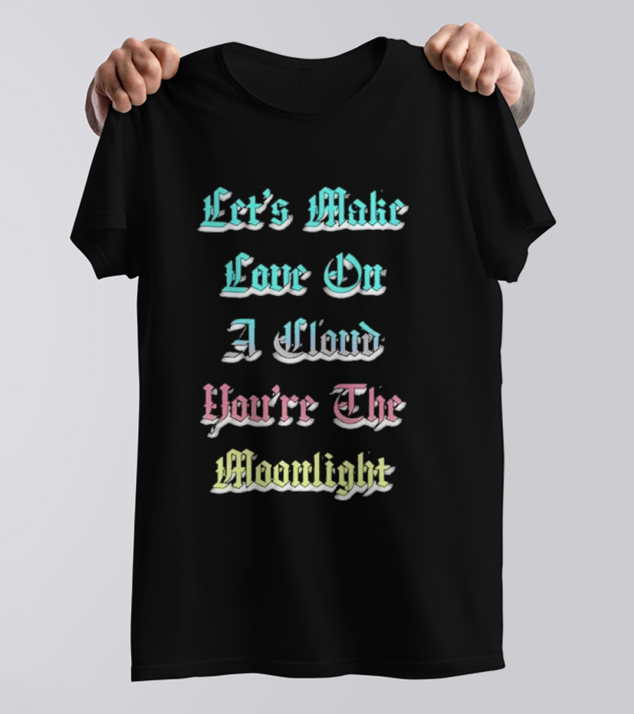 Let's Make Love On A Cloud You're The Moonlight T-Shirt