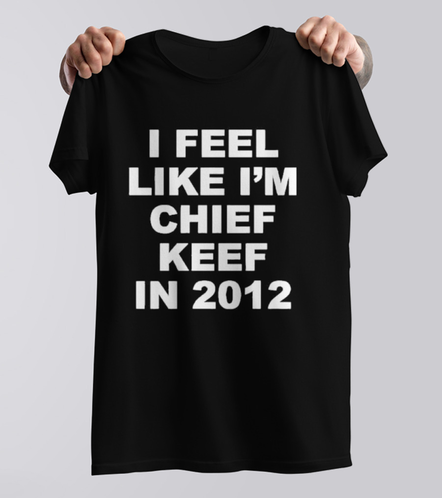 I Feel Like I’m Chief Keef In 2012 Retro Hip Hop Expression T-Shirt