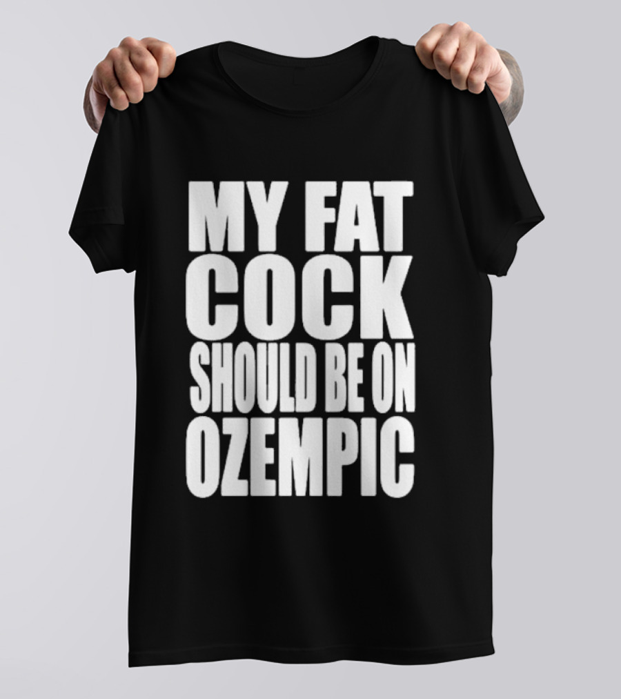 My Fat Cock Should Be On Ozempic T-Shirt