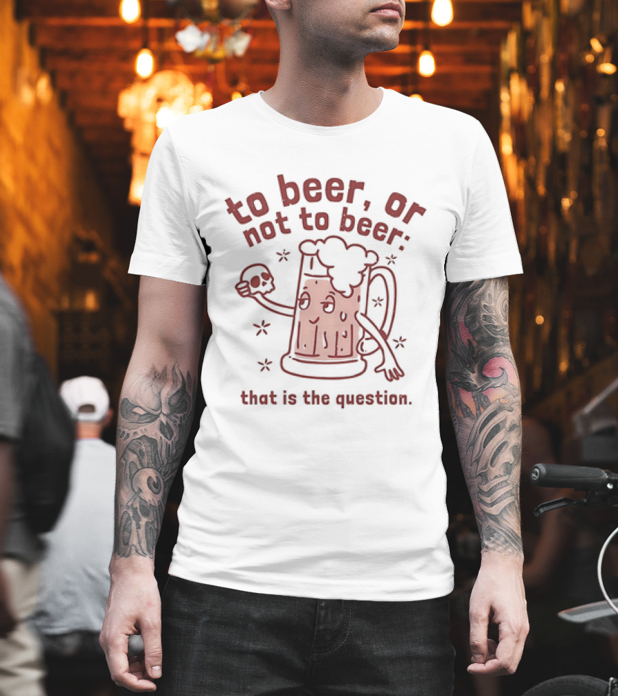 To Beer Or Not To Beer That Is The Question Beer Mug With Skull Shakespeare Reference T-Shirt