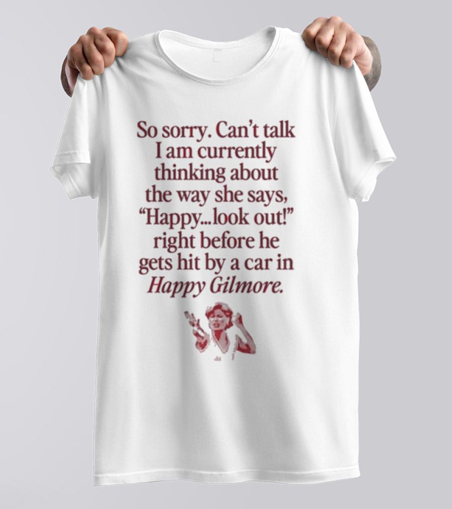 So Sorry Can't Talk I'm Thinking About Happy.Look Out Before He Gets Hit By A Car In Happy Gilmore T-Shirt
