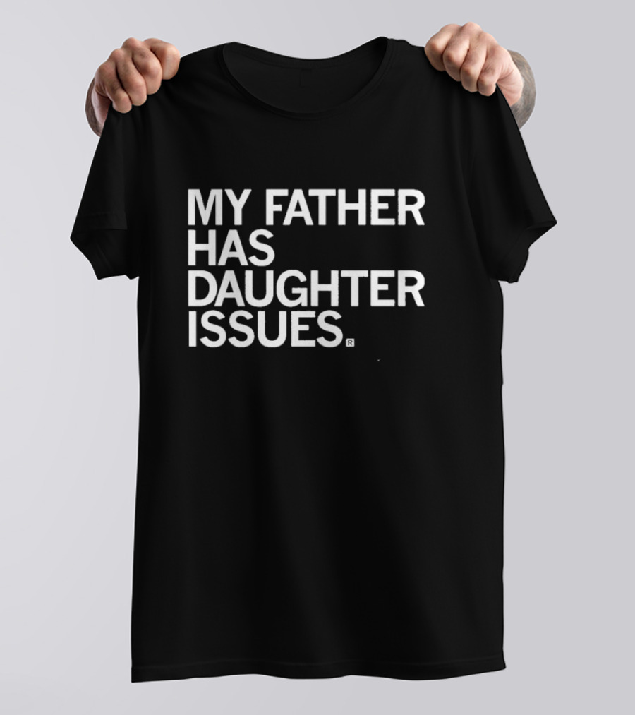 My Father Has Daughter Issues T-Shirt