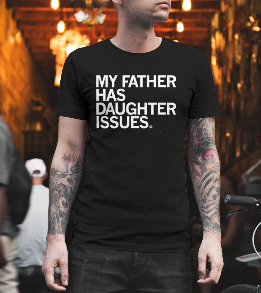 My Father Has Daughter Issues T-Shirt