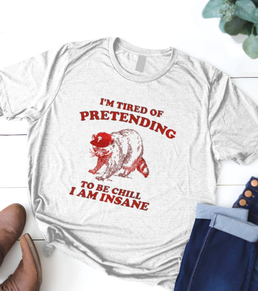I'm Tired Of Pretending To Be Chill I Am Insane Racoon Go Phils T-Shirt