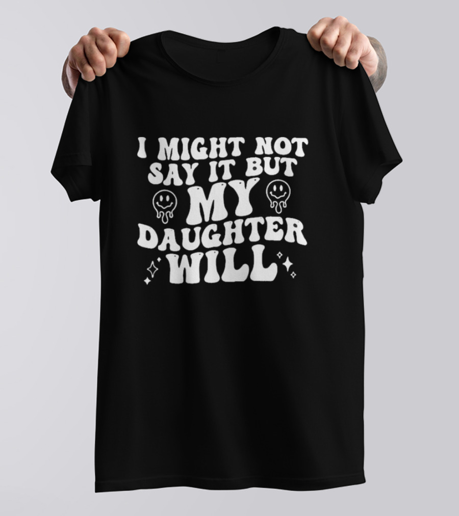 I Might Not Say It But My Daughter Will Smiley Faces T-Shirt