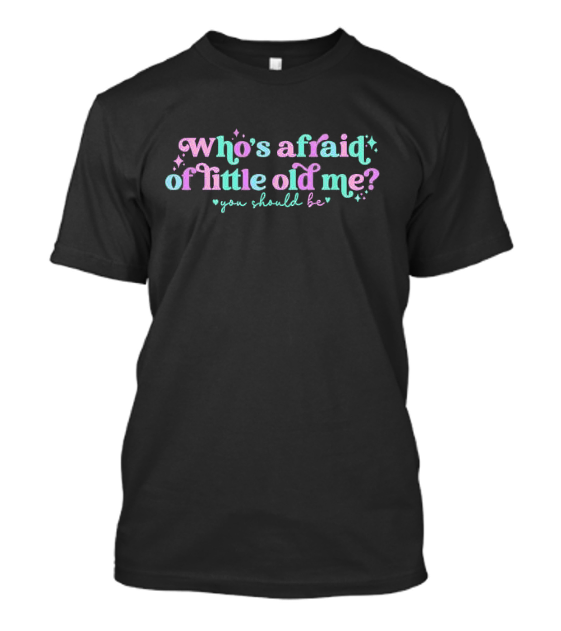Who’s Afraid Of Little Old Me You Should Be? T-Shirt