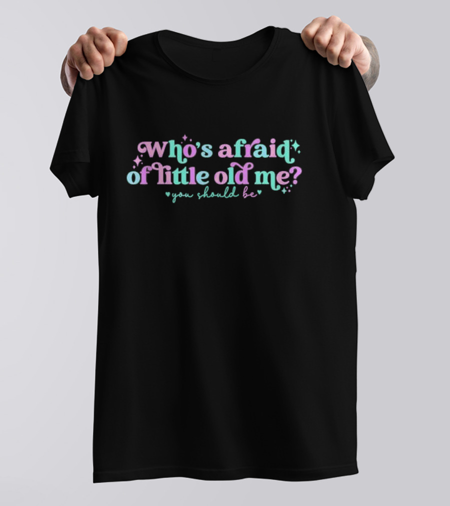 Who’s Afraid Of Little Old Me You Should Be? T-Shirt