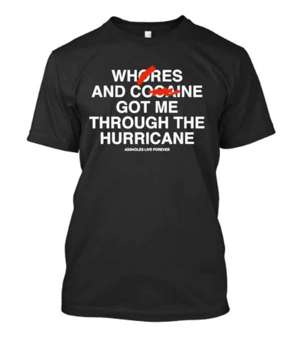 WHORES AND COFFEE GOT ME THROUGH THE HURRICANE ASSHOLES LIVE FOREVER T-Shirt