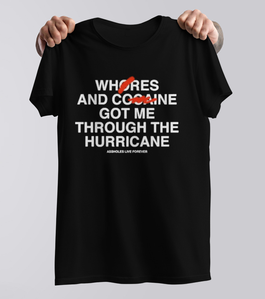 WHORES AND COFFEE GOT ME THROUGH THE HURRICANE ASSHOLES LIVE FOREVER T-Shirt