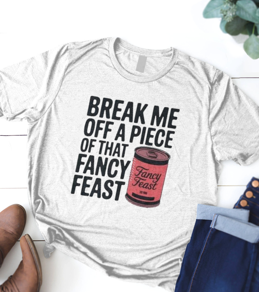 Break Me Off A Piece Of That Fancy Feast Fancy Feast Cat Food Can T-Shirt
