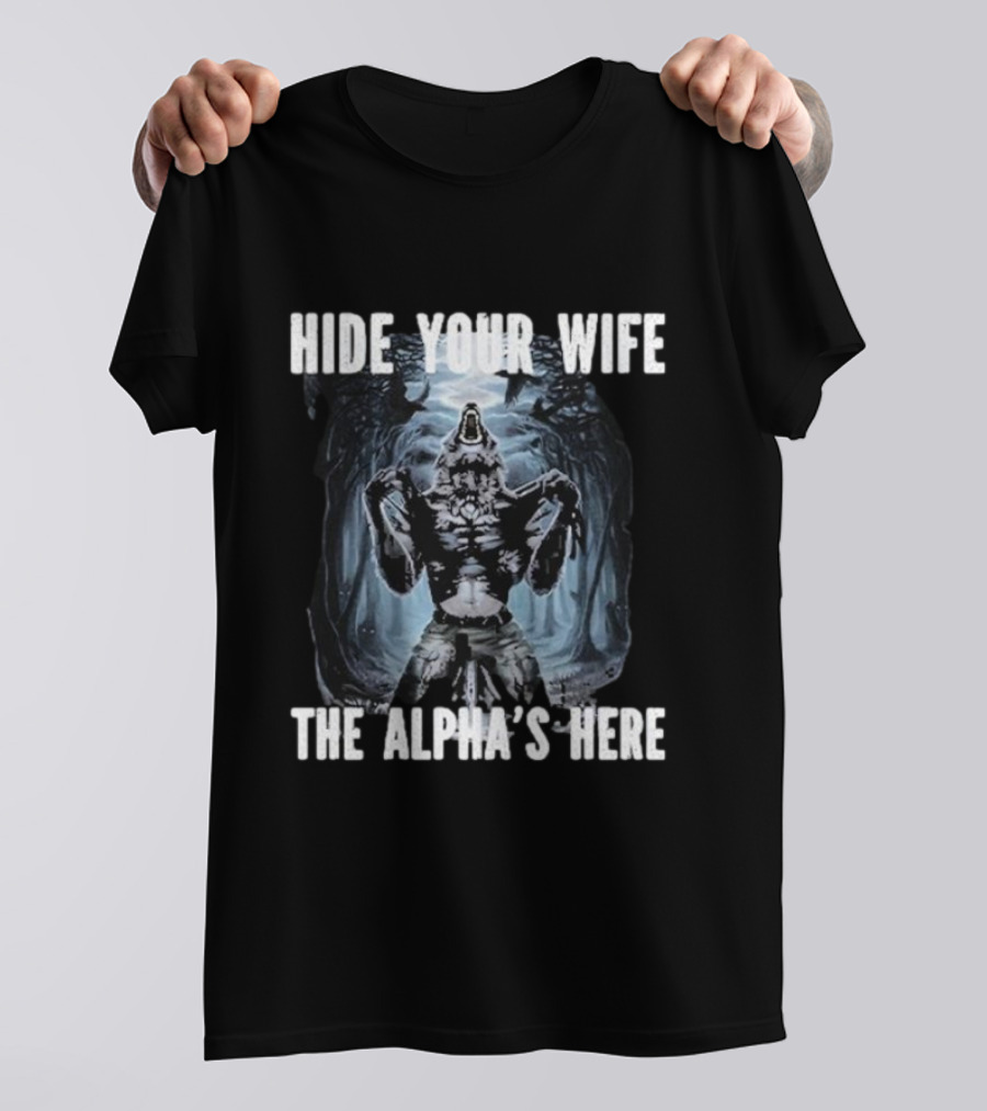 Hide Your Wife The Alpha's Here Werewolf Ripping Meme T-Shirt