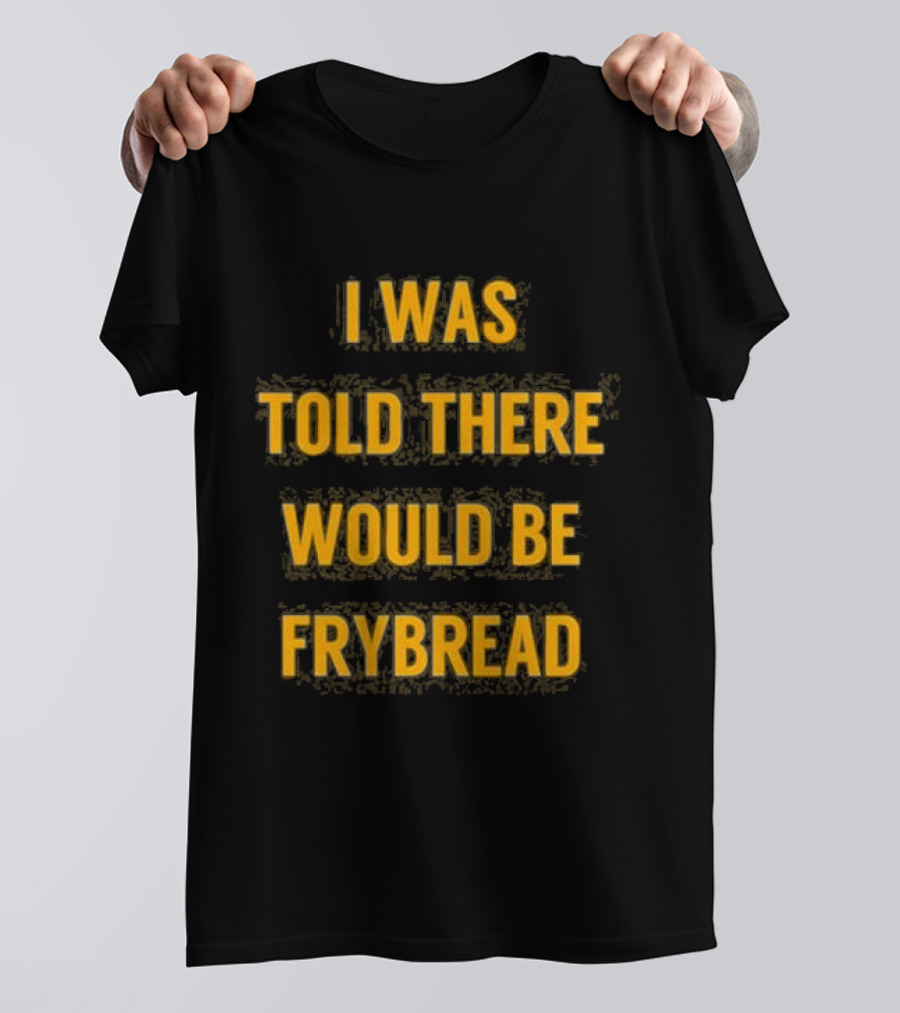 I Was Told There Would Be Frybread - Iconic Phrase Humor T-Shirt