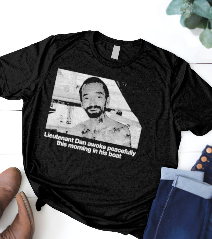 Lieutenant Dan Awoke Peacefully This Morning In His Boat T-Shirt