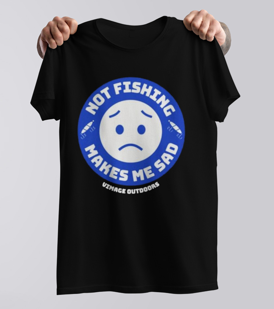 Vimage Outdoors Not Fishing Makes Me Sad T-Shirt