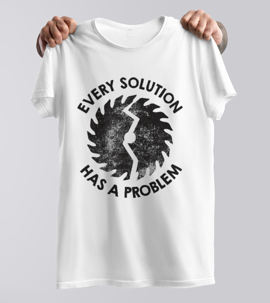 Every Solution Has A Problem Saw Blade Contradiction T-Shirt
