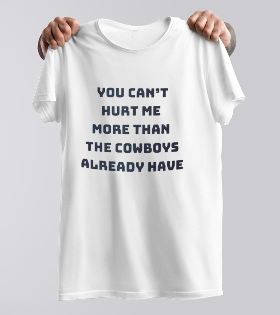 You Can’t Hurt Me More Than The Cowboys Already Have T-Shirt