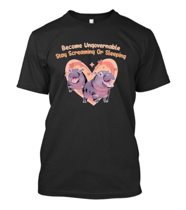 Become Ungovernable Stay Screaming Or Sleeping Hippopotamus Heart T-Shirt