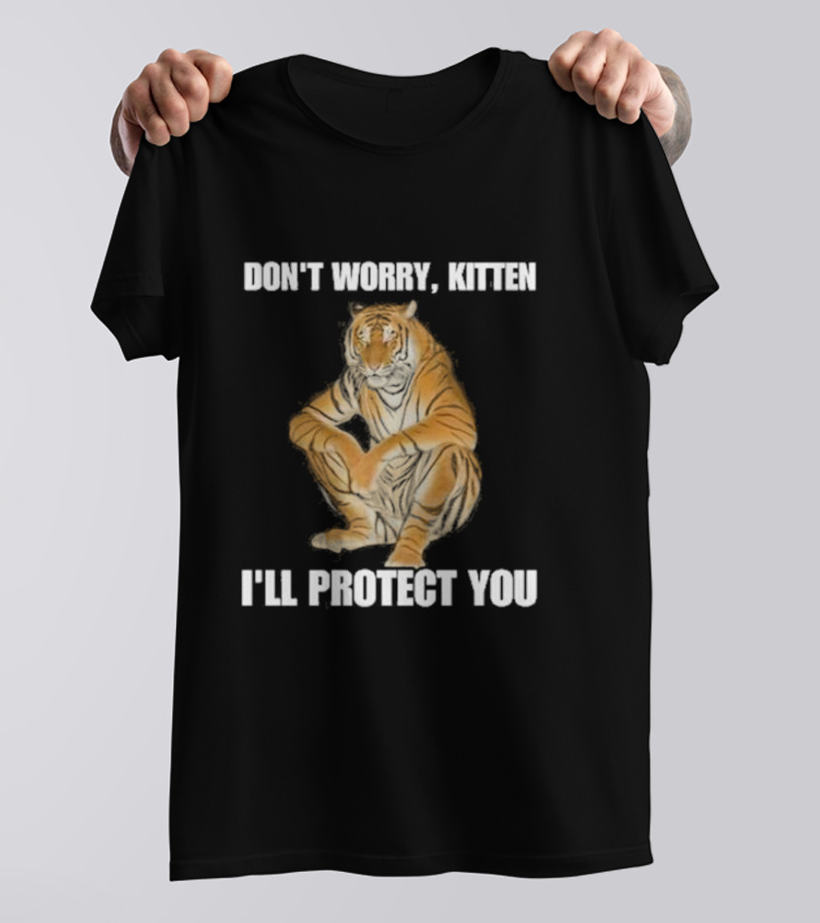 DON'T WORRY, KITTEN I'LL PROTECT YOU TIGER T-Shirt