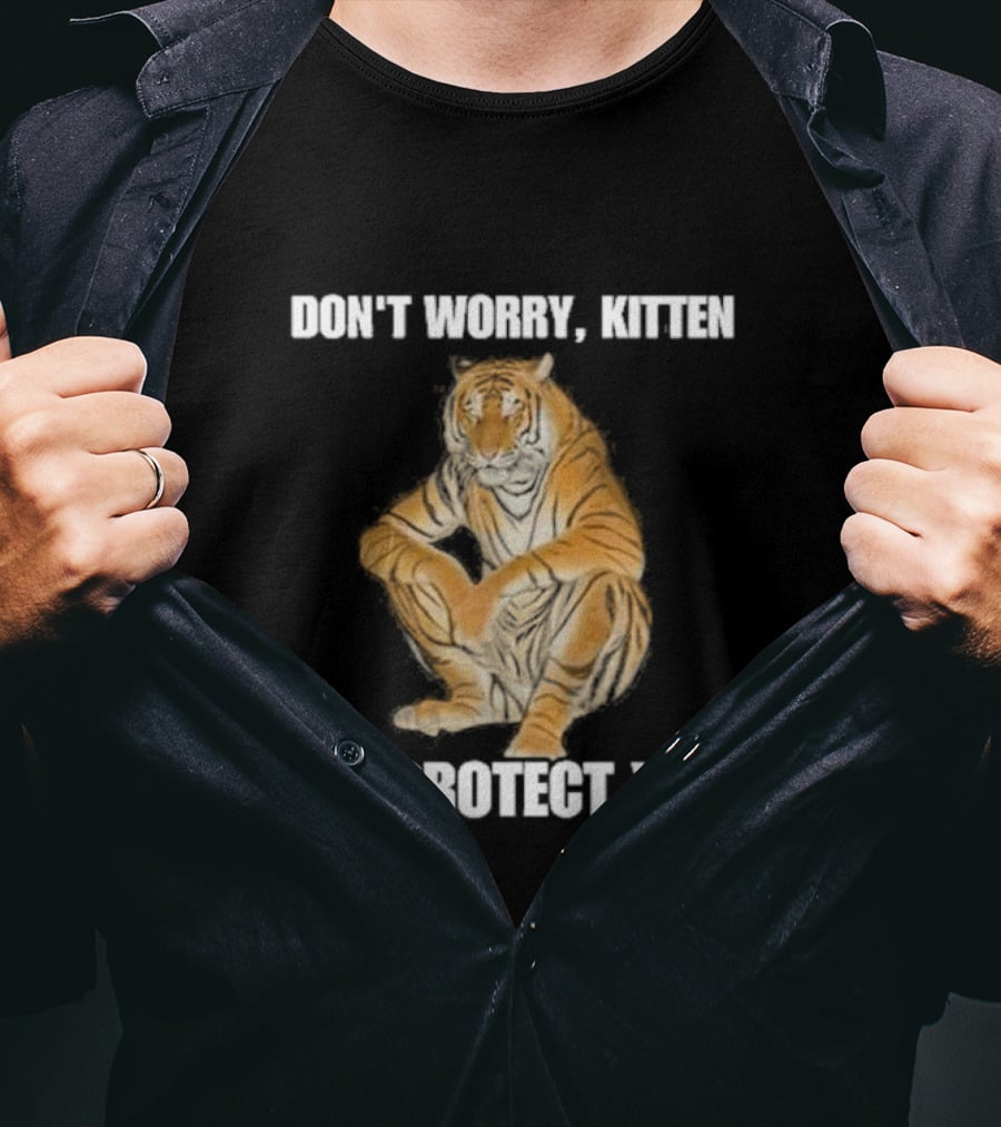 DON'T WORRY, KITTEN I'LL PROTECT YOU TIGER T-Shirt