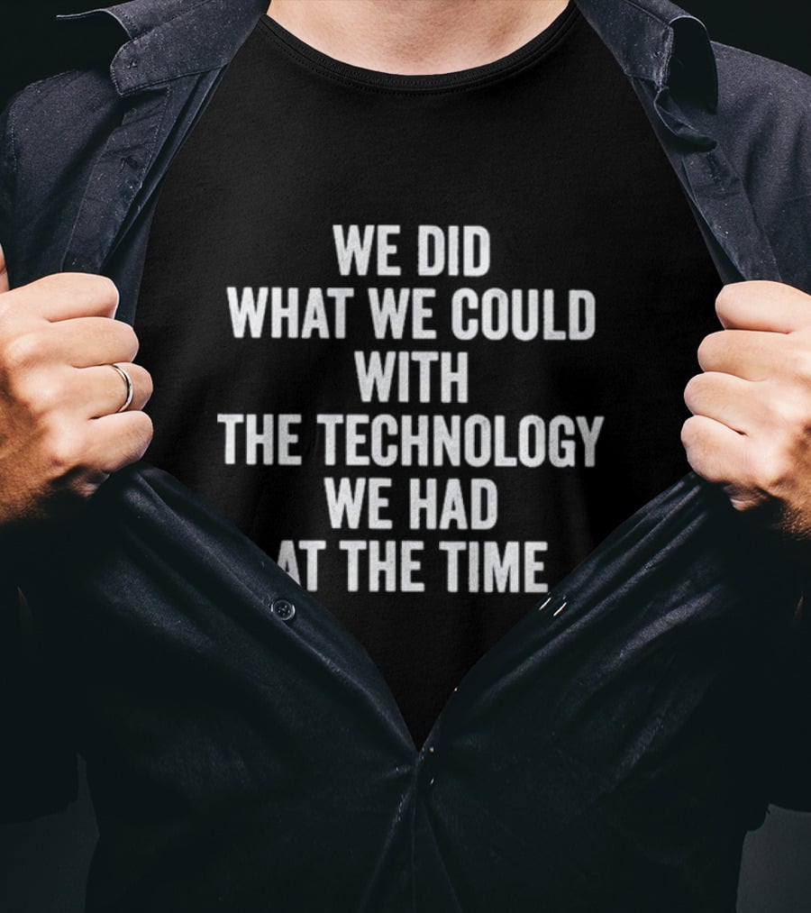We Did What We Could With The Technology We Had At The Time T-Shirt