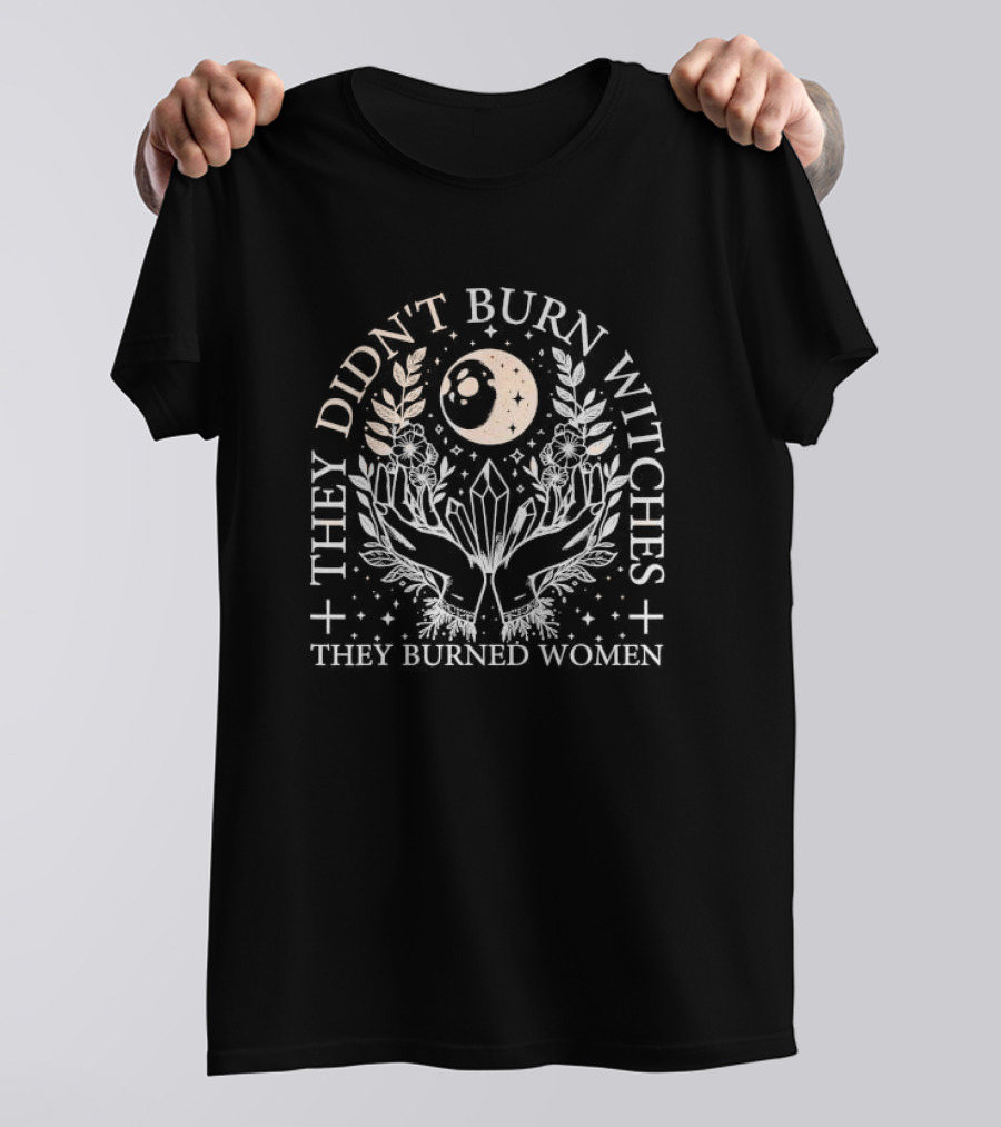 They Didn’t Burn Witches They Burned Women Moon Crystals And Botanical T-Shirt