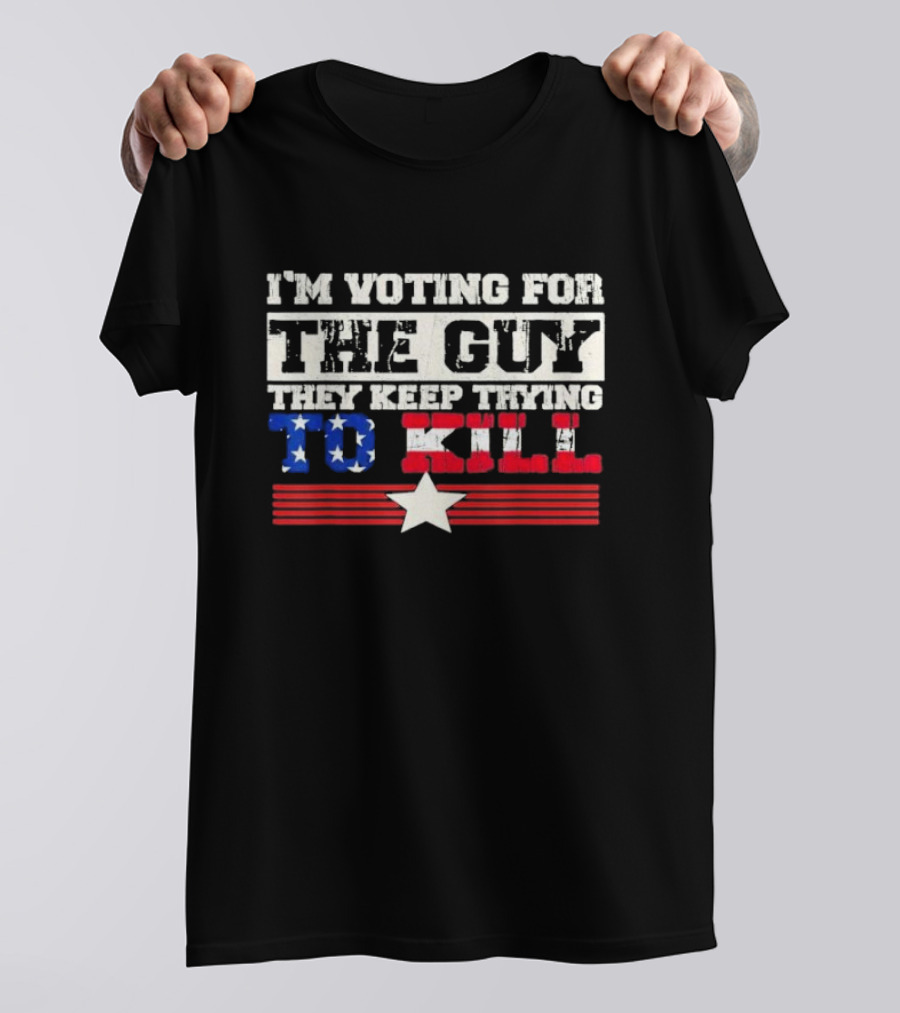 I’m Voting For The Guy They Keep Trying To Kill American Flag Star T-Shirt