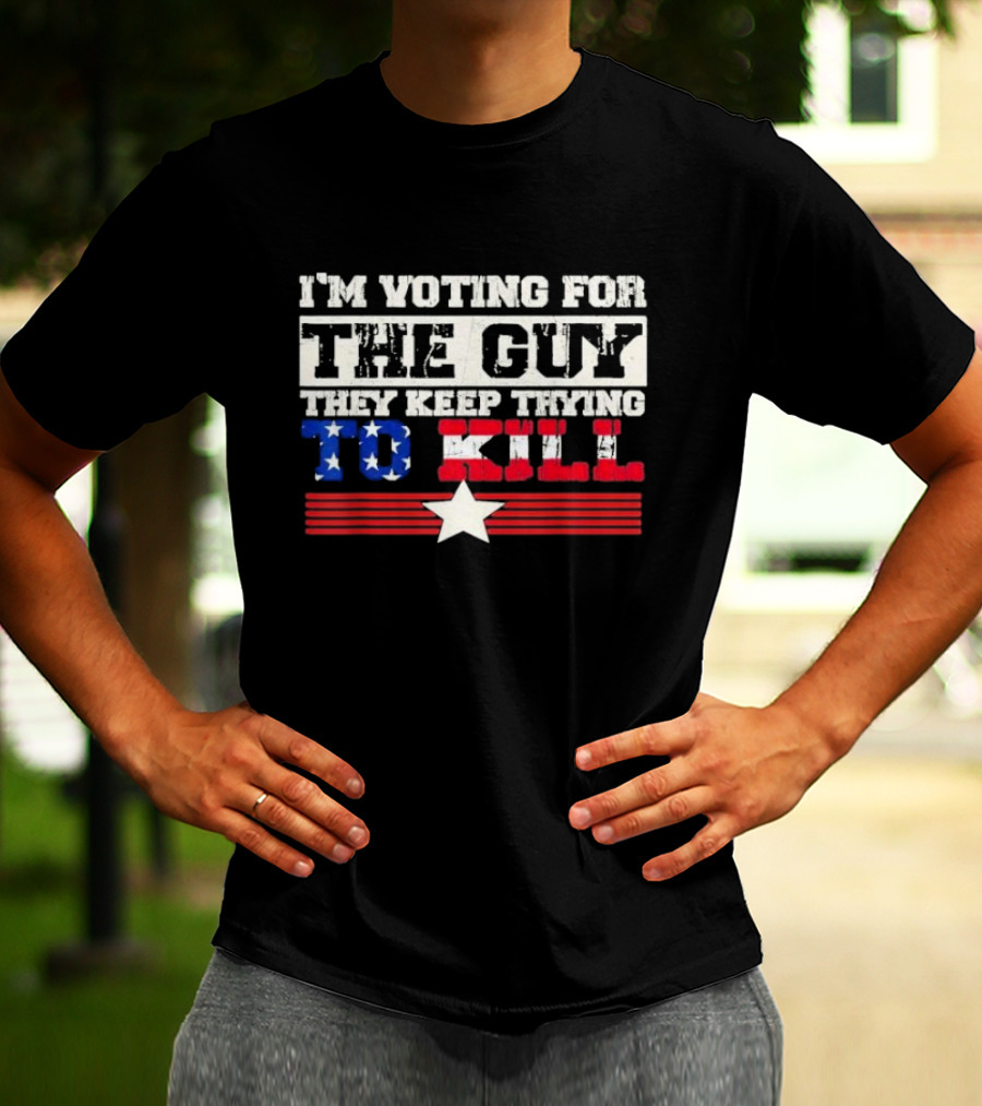 I’m Voting For The Guy They Keep Trying To Kill American Flag Star T-Shirt