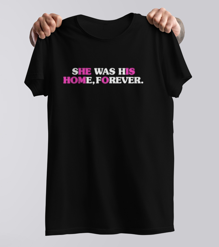 SHE WAS HIS HOME, FOREVER T-Shirt