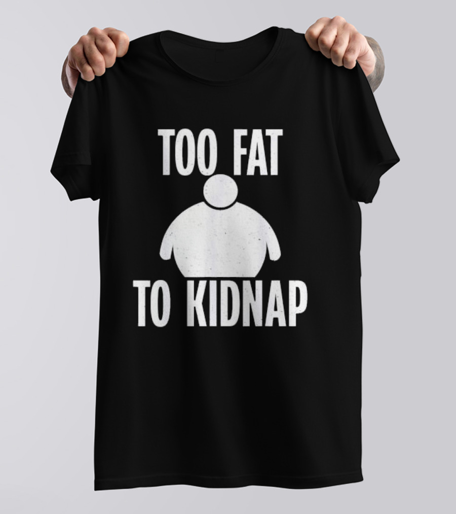 Too Fat To Kidnap Fun Chubby T-Shirt